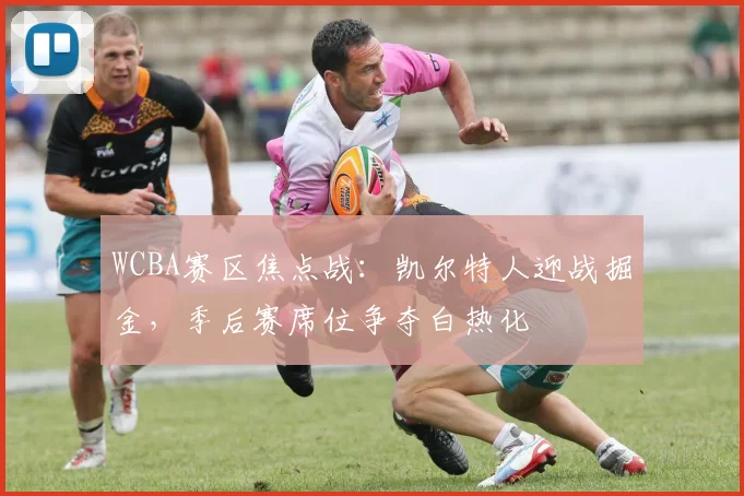 WCBA赛区焦点战：凯尔特人迎战掘金，季后赛席位争夺白热化