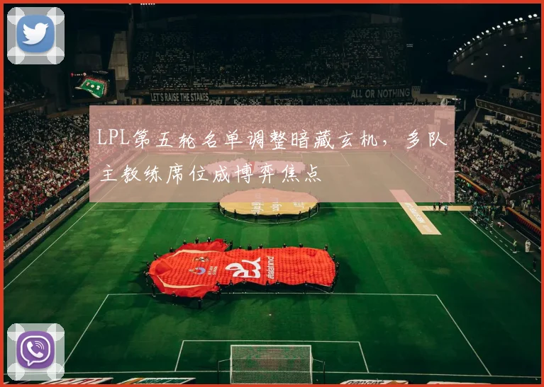 LPL第五轮名单调整暗藏玄机，多队主教练席位成博弈焦点