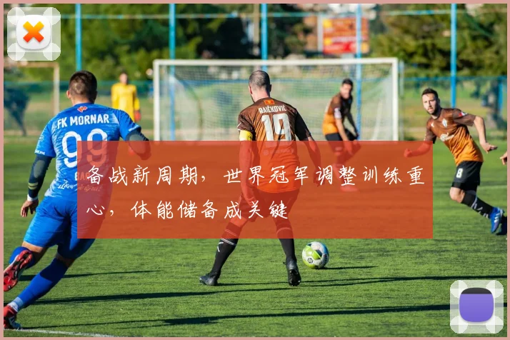 备战新周期，世界冠军调整训练重心，体能储备成关键