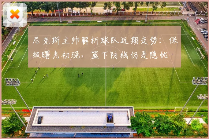 尼克斯主帅解析球队近期走势：保级曙光初现，篮下防线仍是隐忧
