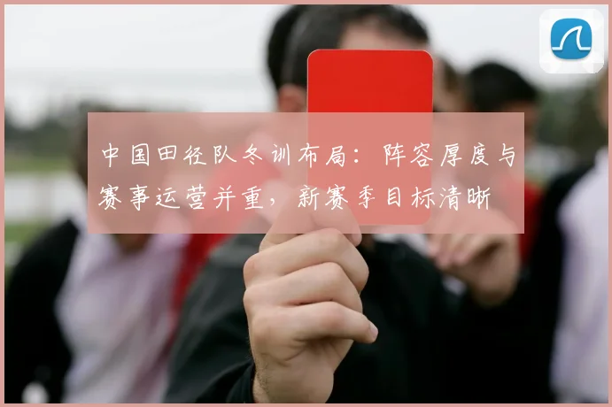 中国田径队冬训布局：阵容厚度与赛事运营并重，新赛季目标清晰