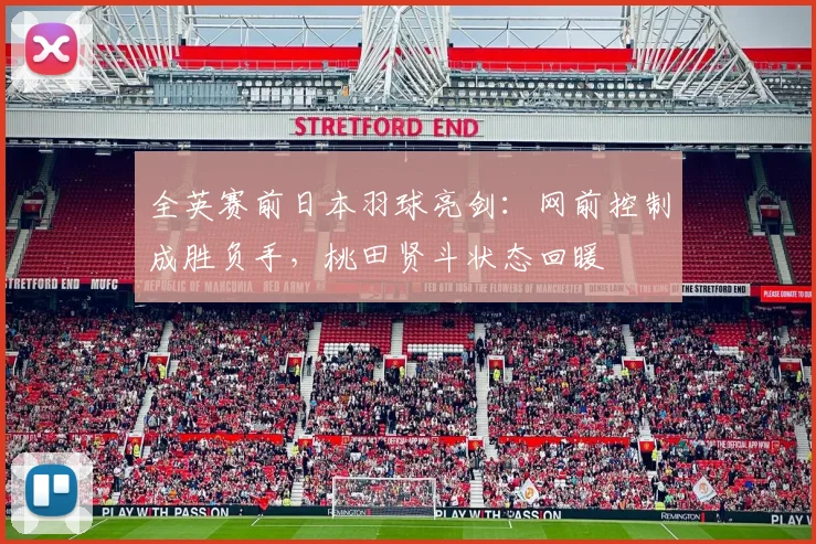 全英赛前日本羽球亮剑：网前控制成胜负手，桃田贤斗状态回暖