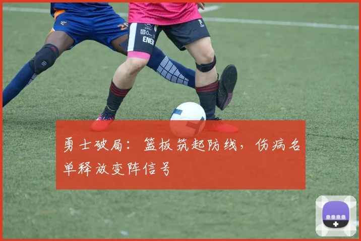 勇士破局：篮板筑起防线，伤病名单释放变阵信号