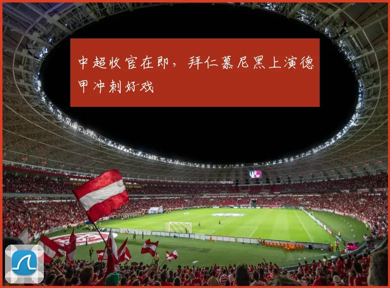 中超收官在即，拜仁慕尼黑上演德甲冲刺好戏