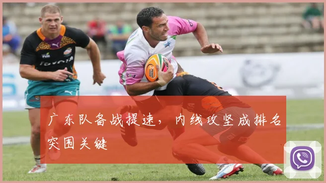 广东队备战提速，内线攻坚成排名突围关键